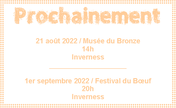 Zone de Texte: Prochainement21 aot 2022 / Muse du Bronze14h Inverness____________________1er septembre 2022 / Festival du Buf20h Inverness